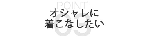 【ポイント03】デザイン性重視！おしゃれなウェアを着たい！