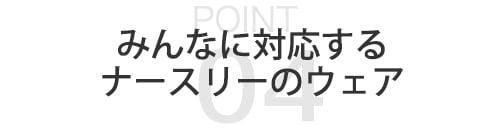 【ポイント04】みんなに対応するナースリーのウェア