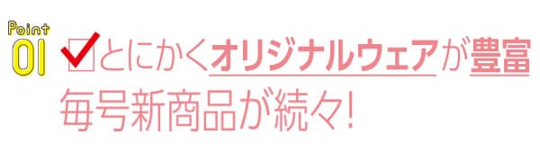 とにかくオリジナルウェアが豊富　毎号新商品が続々！