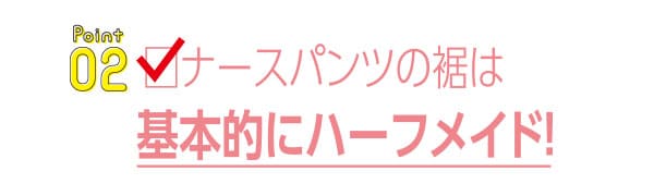 ナースパンツの裾は基本的にハーフメイド！